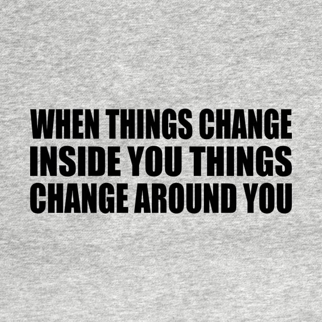 when things change inside you things change around you by Geometric Designs